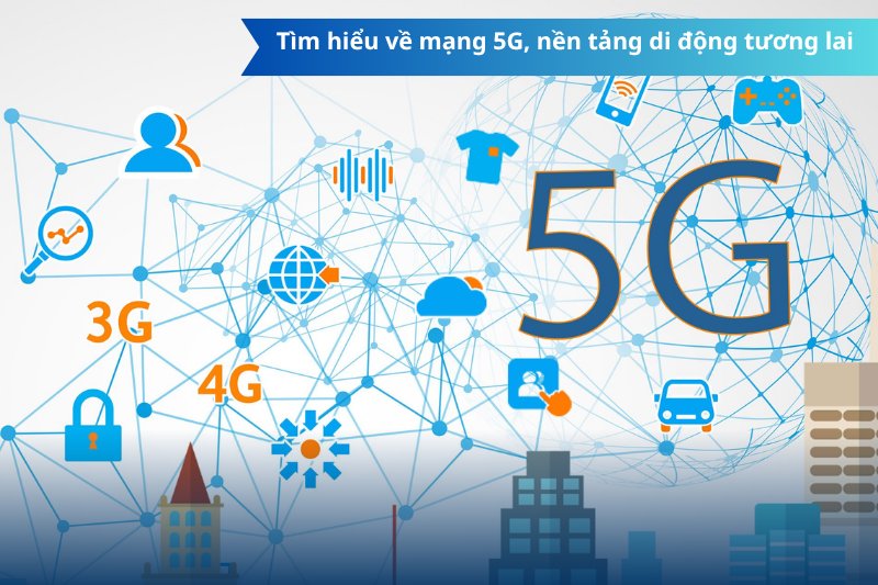 Tìm hiểu về mạng 5G, nền tảng di động tương lai